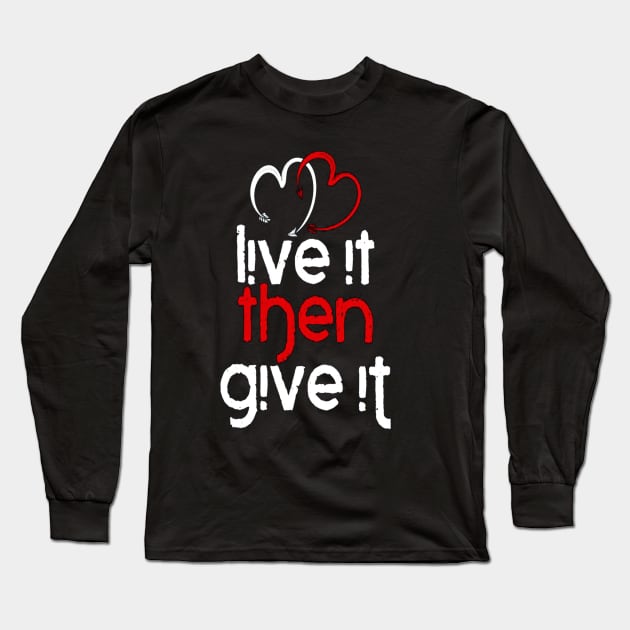 Live It Then Give It Long Sleeve T-Shirt by rosposaradesignart